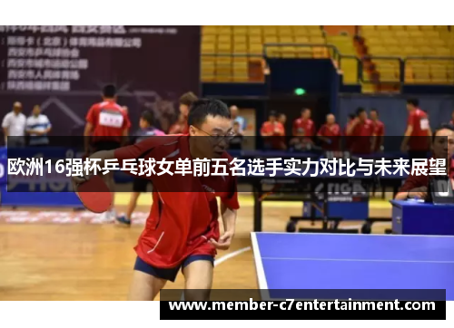 欧洲16强杯乒乓球女单前五名选手实力对比与未来展望