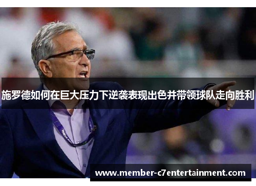 施罗德如何在巨大压力下逆袭表现出色并带领球队走向胜利