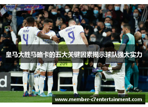 皇马大胜马略卡的五大关键因素揭示球队强大实力 皇马大胜马略卡的五大关键因素揭示球队强大实力
