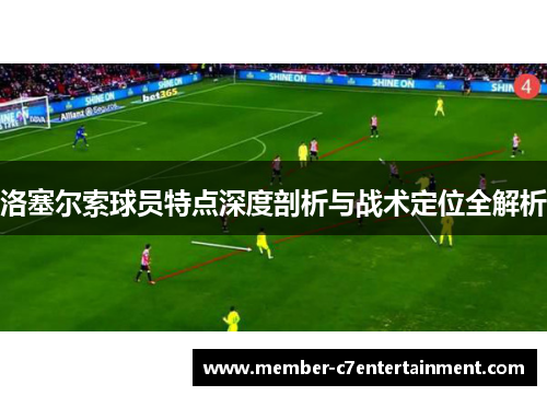 洛塞尔索球员特点深度剖析与战术定位全解析