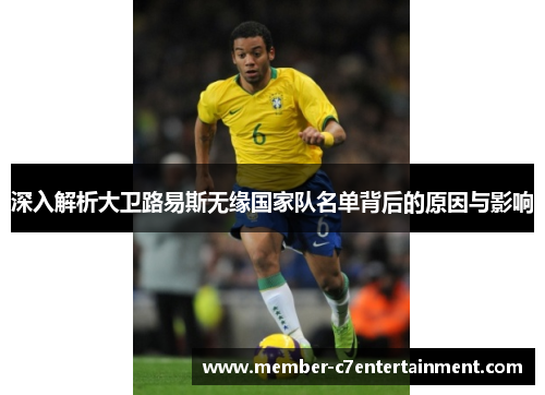 深入解析大卫路易斯无缘国家队名单背后的原因与影响