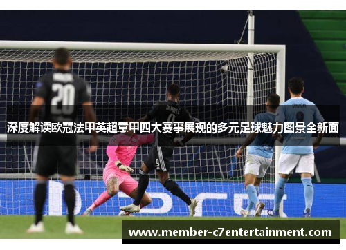 深度解读欧冠法甲英超意甲四大赛事展现的多元足球魅力图景全新面
