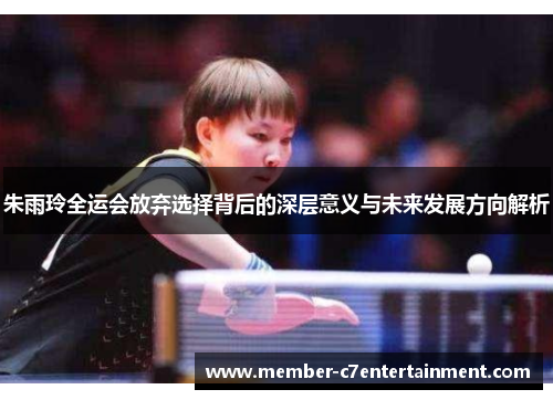 朱雨玲全运会放弃选择背后的深层意义与未来发展方向解析