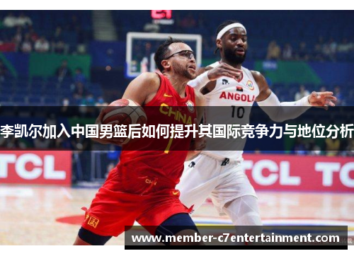 李凯尔加入中国男篮后如何提升其国际竞争力与地位分析
