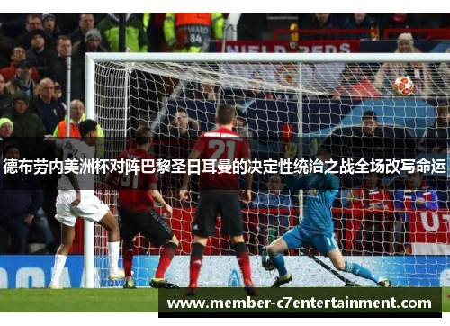 德布劳内美洲杯对阵巴黎圣日耳曼的决定性统治之战全场改写命运