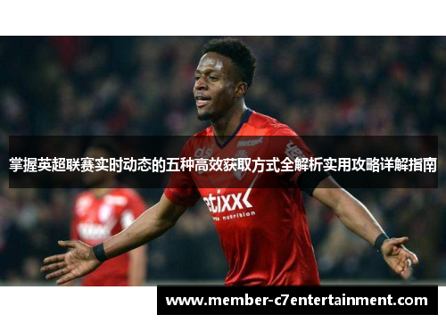 掌握英超联赛实时动态的五种高效获取方式全解析实用攻略详解指南