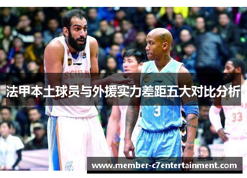 法甲本土球员与外援实力差距五大对比分析