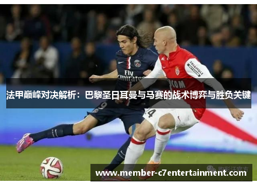 法甲巅峰对决解析：巴黎圣日耳曼与马赛的战术博弈与胜负关键