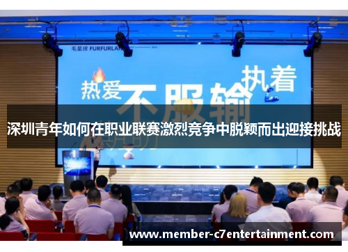 深圳青年如何在职业联赛激烈竞争中脱颖而出迎接挑战