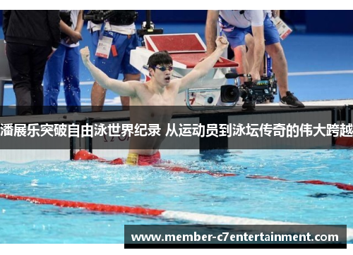 潘展乐突破自由泳世界纪录 从运动员到泳坛传奇的伟大跨越
