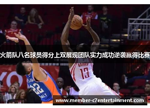 火箭队八名球员得分上双展现团队实力成功逆袭赢得比赛