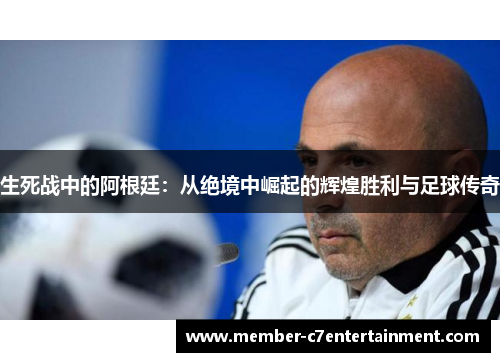 生死战中的阿根廷：从绝境中崛起的辉煌胜利与足球传奇