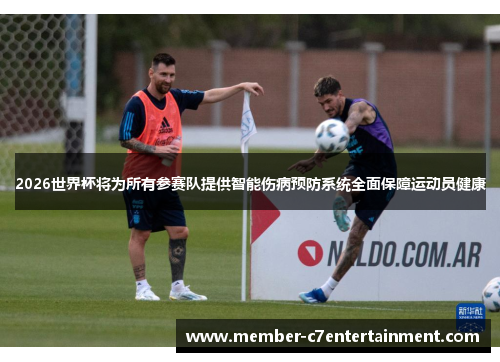 2026世界杯将为所有参赛队提供智能伤病预防系统全面保障运动员健康