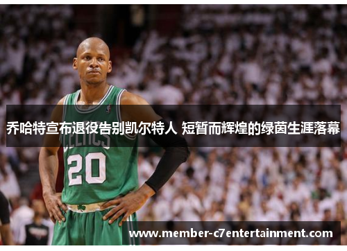 乔哈特宣布退役告别凯尔特人 短暂而辉煌的绿茵生涯落幕