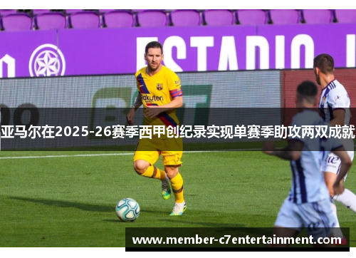 亚马尔在2025-26赛季西甲创纪录实现单赛季助攻两双成就