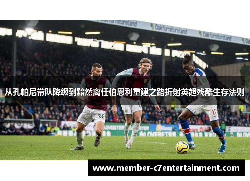 从孔帕尼带队降级到黯然离任伯恩利重建之路折射英超残酷生存法则