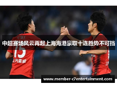 中超赛场风云再起上海海港豪取十连胜势不可挡