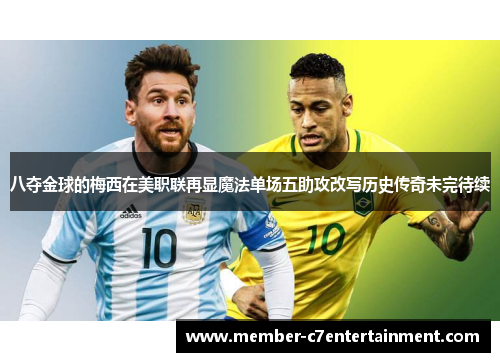 八夺金球的梅西在美职联再显魔法单场五助攻改写历史传奇未完待续