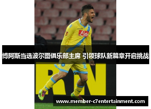 博阿斯当选波尔图俱乐部主席 引领球队新篇章开启挑战 博阿斯当选波尔图俱乐部主席 引领球队新篇章开启挑战