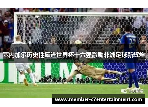 塞内加尔历史性挺进世界杯十六强激励非洲足球新辉煌