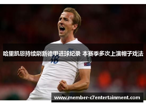 哈里凯恩持续刷新德甲进球纪录 本赛季多次上演帽子戏法