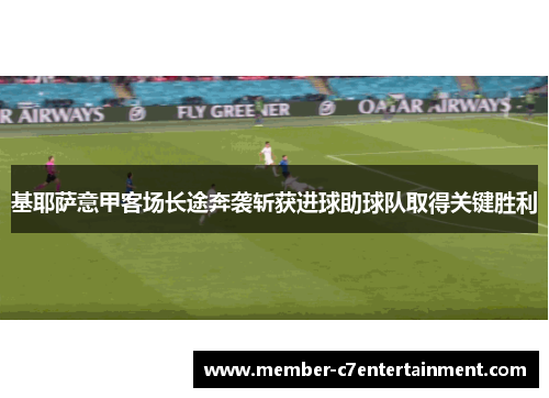 基耶萨意甲客场长途奔袭斩获进球助球队取得关键胜利