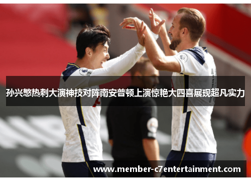 孙兴慜热刺大演神技对阵南安普顿上演惊艳大四喜展现超凡实力 孙兴慜热刺大演神技对阵南安普顿上演惊艳大四喜展现超凡实力