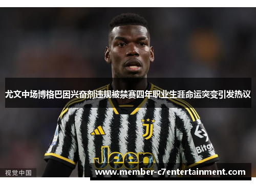 尤文中场博格巴因兴奋剂违规被禁赛四年职业生涯命运突变引发热议 尤文中场博格巴因兴奋剂违规被禁赛四年职业生涯命运突变引发热议