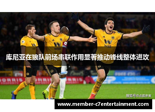 库尼亚在狼队前场串联作用显著推动锋线整体进攻