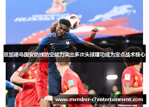 恩加德乌国安防线防空能力突出多次头球建功成为定点战术核心