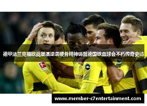 德甲法兰克福欧战屡演逆袭硬骨精神铸就德国铁血球会不朽传奇史诗