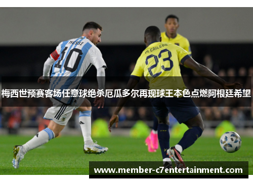 梅西世预赛客场任意球绝杀厄瓜多尔再现球王本色点燃阿根廷希望