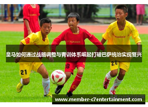 皇马如何通过战略调整与青训体系崛起打破巴萨统治实现复兴