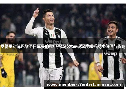 罗德里对阵巴黎圣日耳曼的意甲赛场技术表现深度解析战术价值与影响
