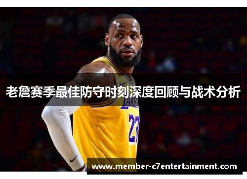 老詹赛季最佳防守时刻深度回顾与战术分析