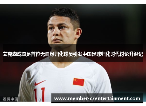 艾克森成国足首位无血缘归化球员引发中国足球归化时代讨论升温记
