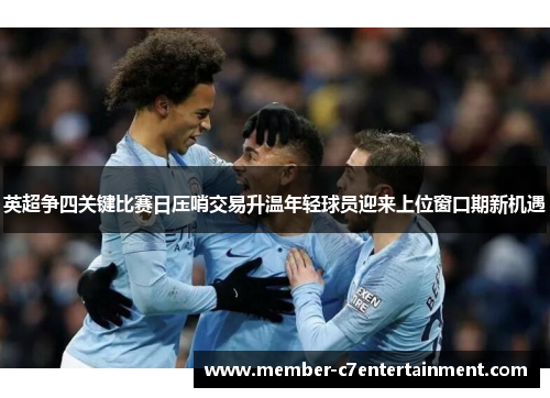 英超争四关键比赛日压哨交易升温年轻球员迎来上位窗口期新机遇
