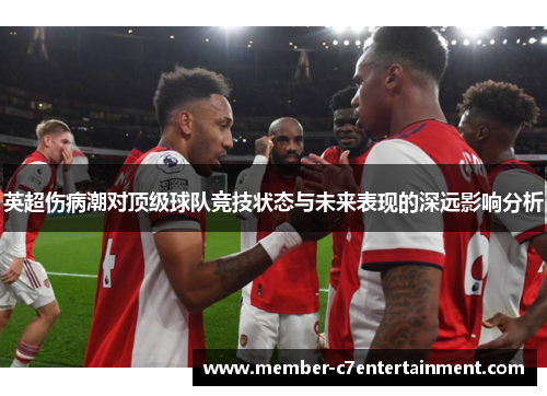 英超伤病潮对顶级球队竞技状态与未来表现的深远影响分析