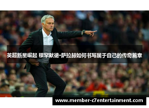 英超新星崛起 穆罕默德·萨拉赫如何书写属于自己的传奇篇章