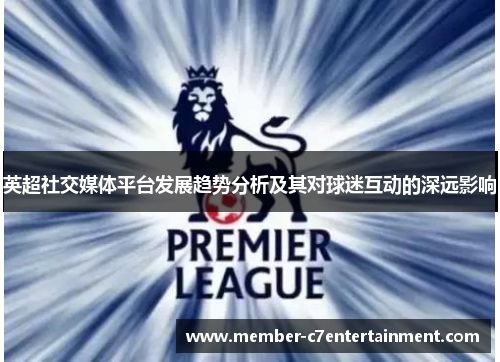 英超社交媒体平台发展趋势分析及其对球迷互动的深远影响
