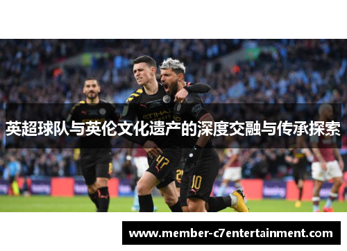 英超球队与英伦文化遗产的深度交融与传承探索