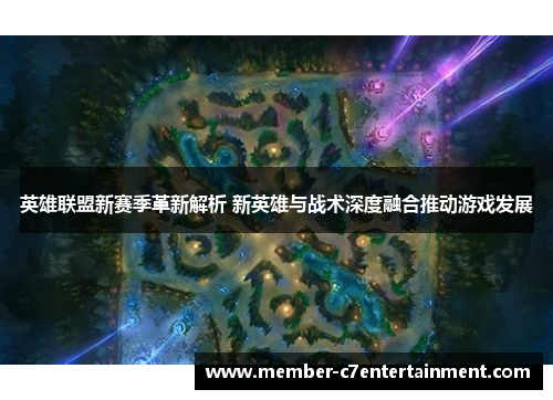 英雄联盟新赛季革新解析 新英雄与战术深度融合推动游戏发展