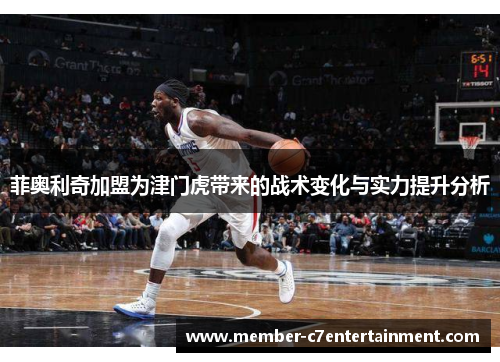 菲奥利奇加盟为津门虎带来的战术变化与实力提升分析
