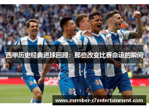 西甲历史经典进球回顾：那些改变比赛命运的瞬间