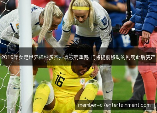 2019年女足世界杯纳多齐扑点被罚重踢 门将提前移动的判罚此后更严
