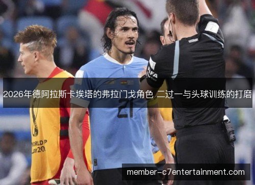 2026年德阿拉斯卡埃塔的弗拉门戈角色 二过一与头球训练的打磨